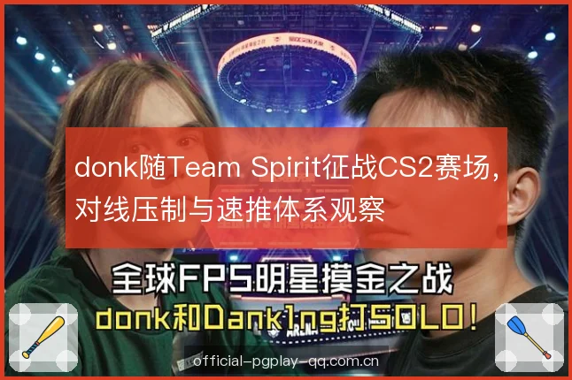 donk随Team Spirit征战CS2赛场,对线压制与速推体系观察 donk随Team Spirit征战CS2赛场,对线压制与速推体系观察