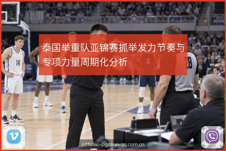 泰国举重队亚锦赛抓举发力节奏与专项力量周期化分析