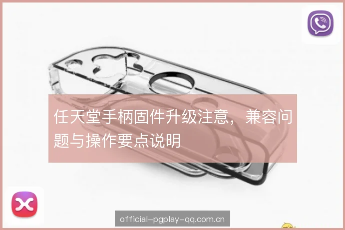 任天堂手柄固件升级注意，兼容问题与操作要点说明
